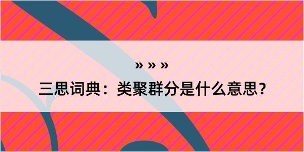 三思词典：类聚群分是什么意思？