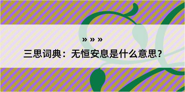 三思词典：无恒安息是什么意思？