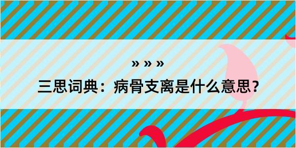 三思词典：病骨支离是什么意思？