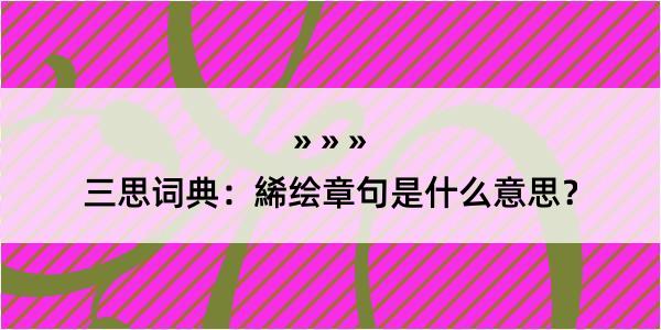 三思词典：絺绘章句是什么意思？