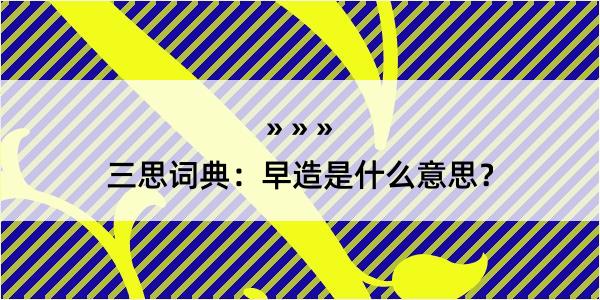 三思词典：早造是什么意思？