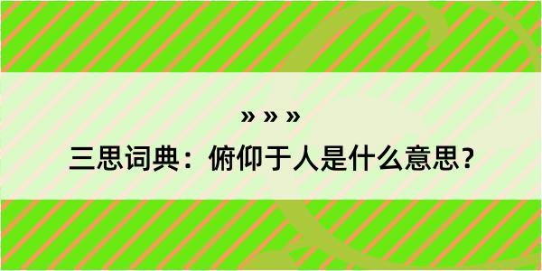 三思词典：俯仰于人是什么意思？