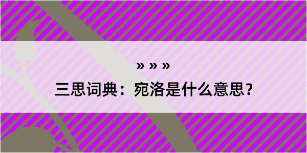 三思词典：宛洛是什么意思？