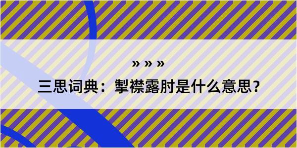 三思词典：掣襟露肘是什么意思？