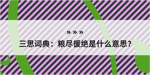 三思词典：粮尽援绝是什么意思？