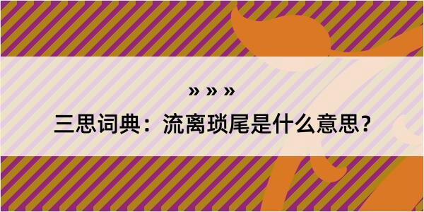 三思词典：流离琐尾是什么意思？