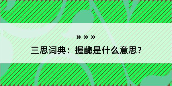 三思词典：握齱是什么意思？