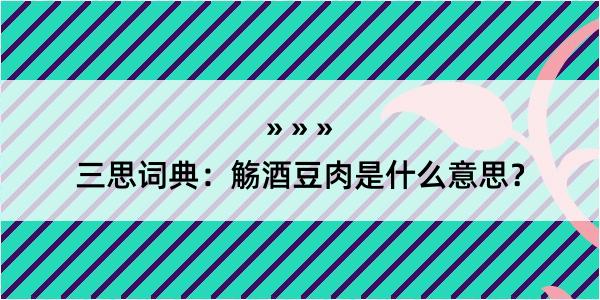 三思词典：觞酒豆肉是什么意思？