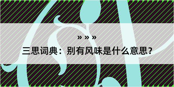 三思词典：别有风味是什么意思？