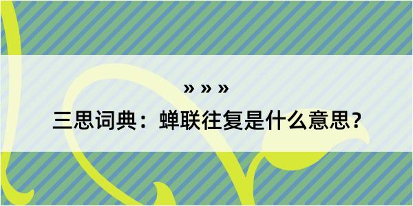 三思词典：蝉联往复是什么意思？