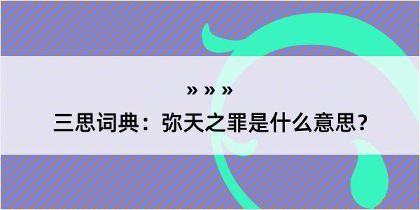 三思词典：弥天之罪是什么意思？