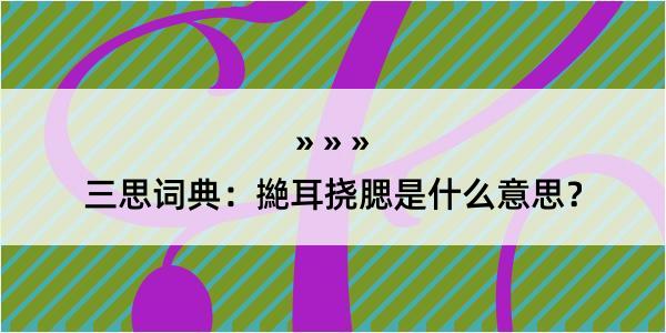 三思词典：撧耳挠腮是什么意思？