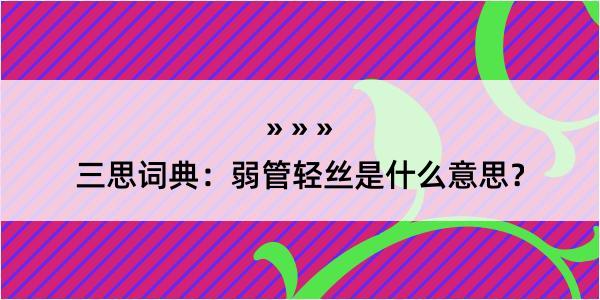 三思词典：弱管轻丝是什么意思？