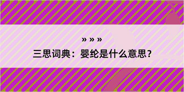 三思词典：婴纶是什么意思？