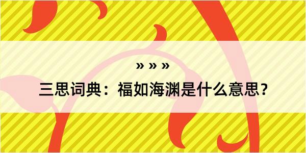 三思词典：福如海渊是什么意思？