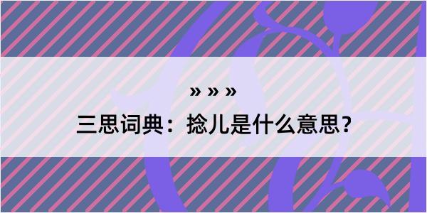 三思词典：捻儿是什么意思？