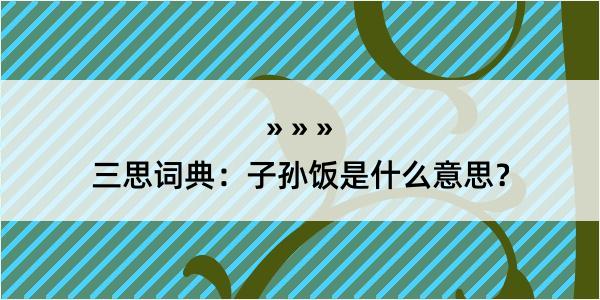 三思词典：子孙饭是什么意思？