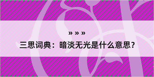 三思词典：暗淡无光是什么意思？