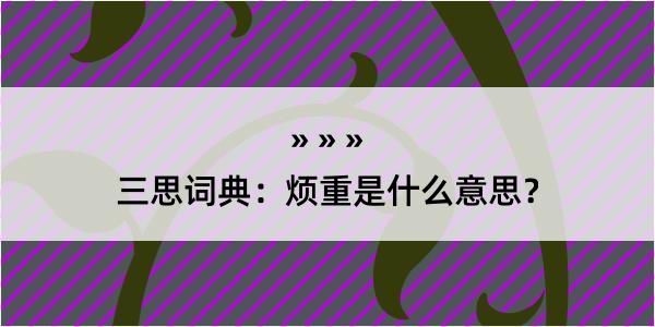 三思词典：烦重是什么意思？