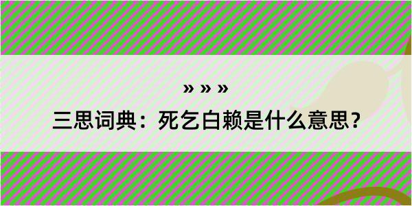 三思词典：死乞白赖是什么意思？