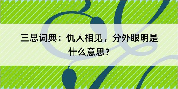 三思词典：仇人相见，分外眼明是什么意思？