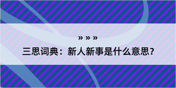 三思词典：新人新事是什么意思？