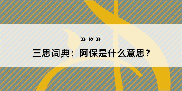 三思词典：阿保是什么意思？