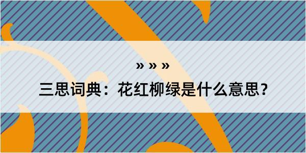 三思词典：花红柳绿是什么意思？