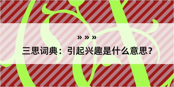 三思词典：引起兴趣是什么意思？