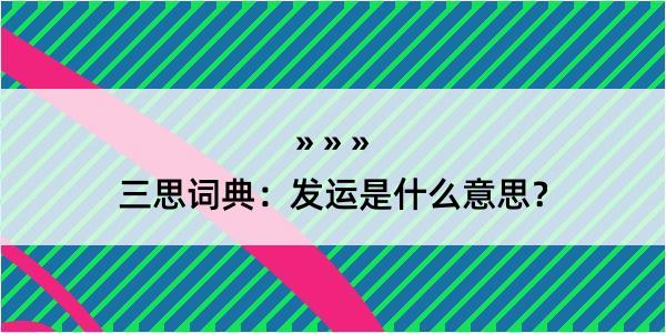 三思词典：发运是什么意思？