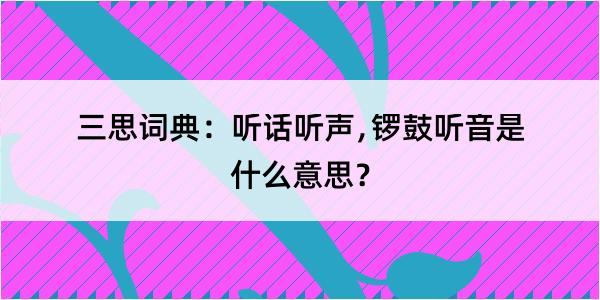 三思词典：听话听声﹐锣鼓听音是什么意思？