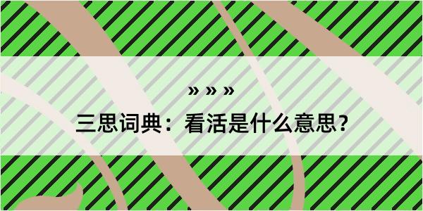 三思词典：看活是什么意思？