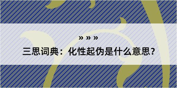 三思词典：化性起伪是什么意思？