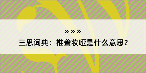 三思词典：推聋妆哑是什么意思？