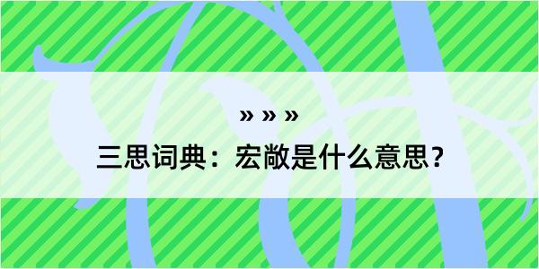 三思词典：宏敞是什么意思？