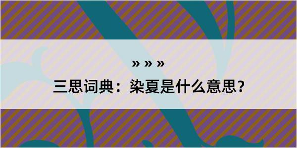 三思词典：染夏是什么意思？