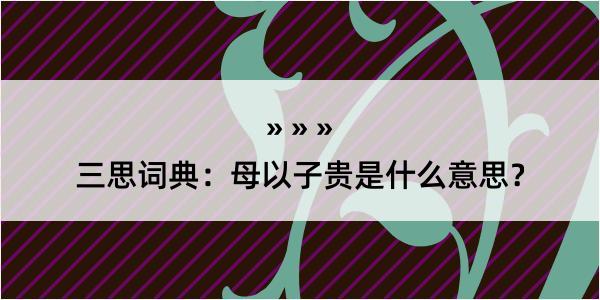 三思词典：母以子贵是什么意思？