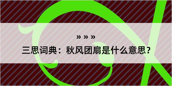 三思词典：秋风团扇是什么意思？