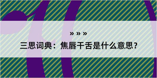 三思词典：焦唇干舌是什么意思？