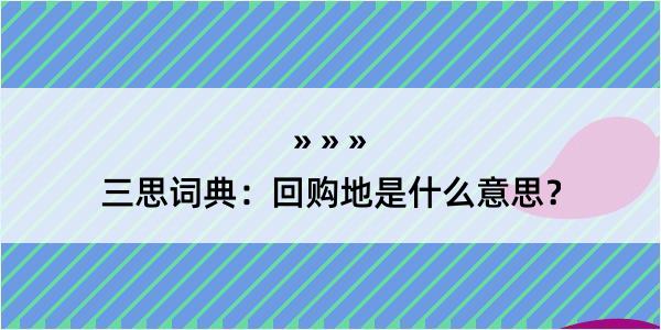 三思词典：回购地是什么意思？