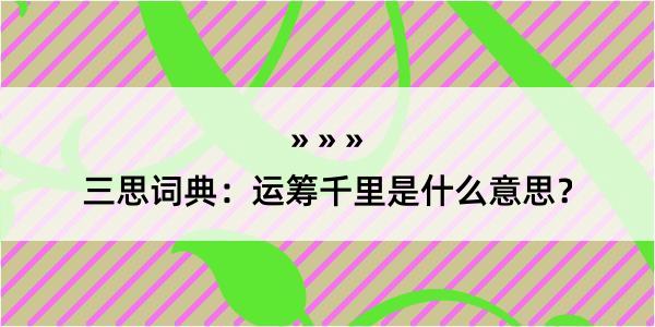 三思词典：运筹千里是什么意思？