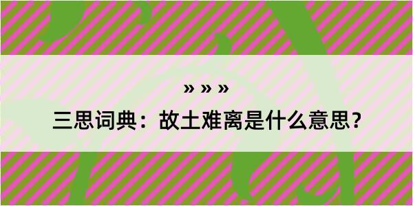 三思词典：故土难离是什么意思？