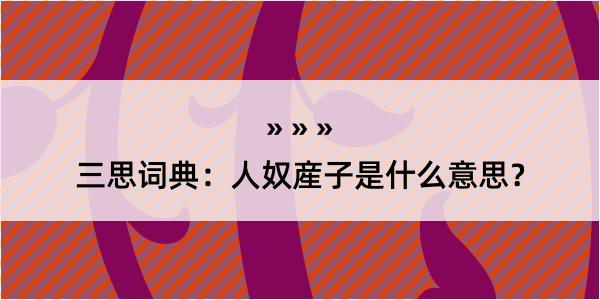 三思词典：人奴産子是什么意思？