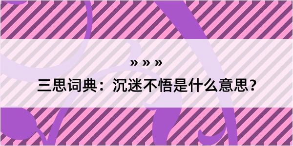 三思词典：沉迷不悟是什么意思？