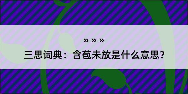 三思词典：含苞未放是什么意思？