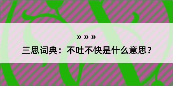 三思词典：不吐不快是什么意思？