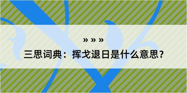 三思词典：挥戈退日是什么意思？