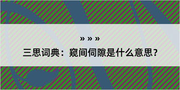 三思词典：窥间伺隙是什么意思？