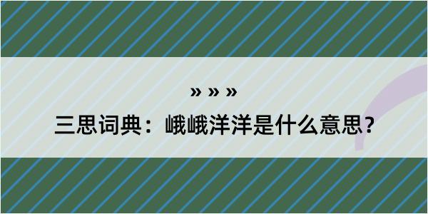 三思词典：峨峨洋洋是什么意思？