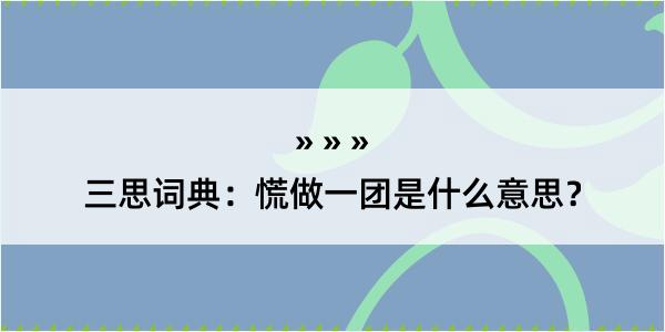 三思词典：慌做一团是什么意思？